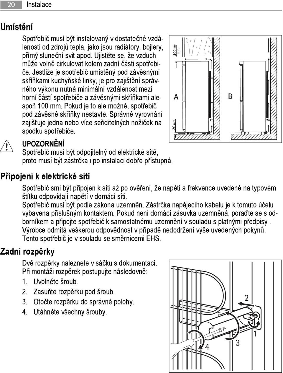 Jestliže je spotřebič umístěný pod závěsnými skříňkami kuchyňské linky, je pro zajištění správného výkonu nutná minimální vzdálenost mezi horní částí spotřebiče a závěsnými skříňkami alespoň 100 mm.