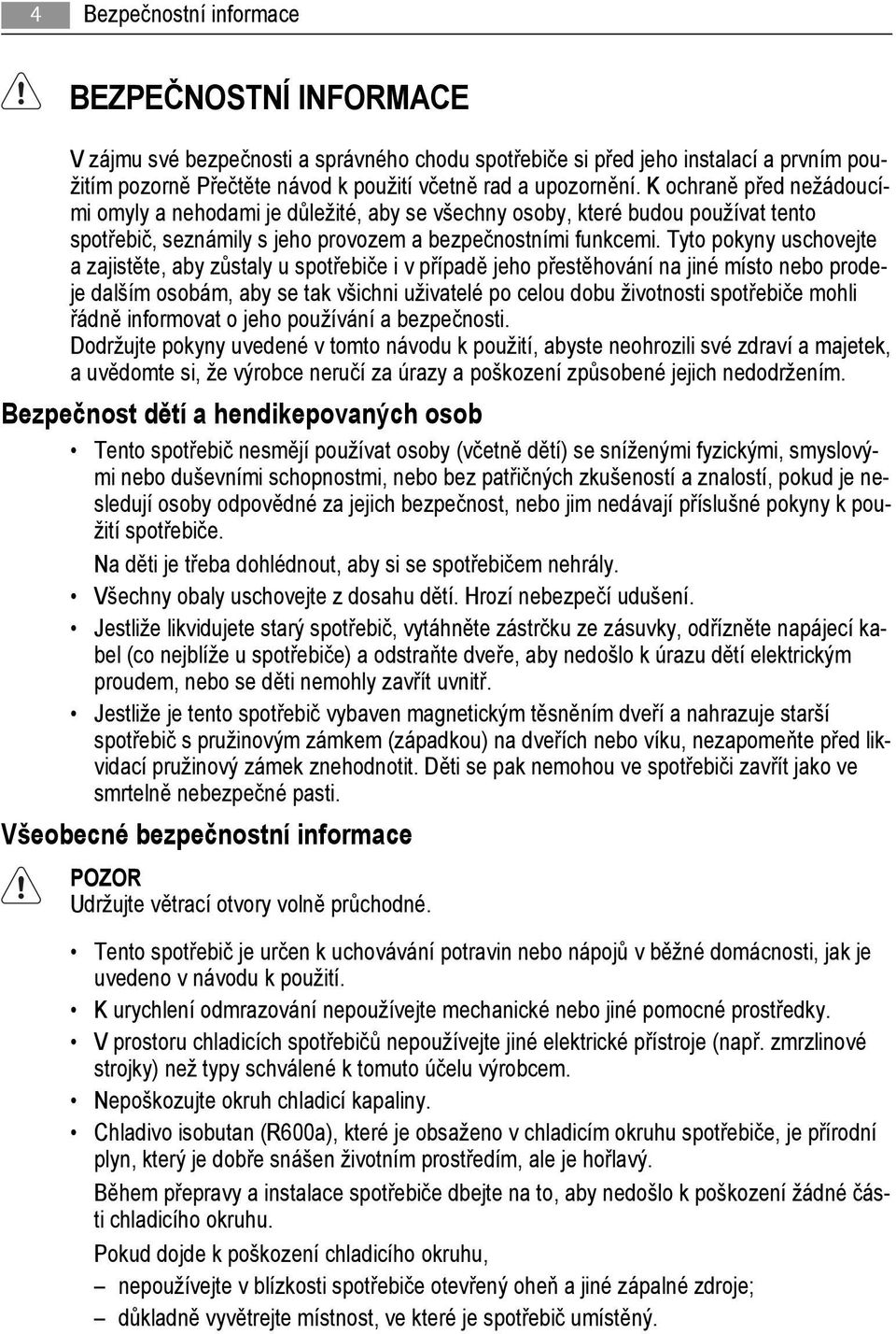 Tyto pokyny uschovejte a zajistěte, aby zůstaly u spotřebiče i v případě jeho přestěhování na jiné místo nebo prodeje dalším osobám, aby se tak všichni uživatelé po celou dobu životnosti spotřebiče