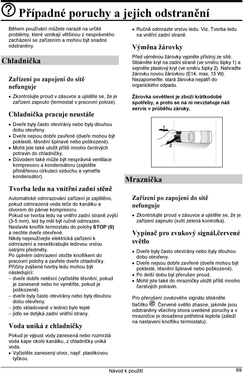 Chladnička pracuje neustále Dveře byly často otevírány nebo byly dlouhou dobu otevřeny. Dveře nejsou dobře zavřené (dveře mohou být pokleslé, těsnění špinavé nebo poškozené).