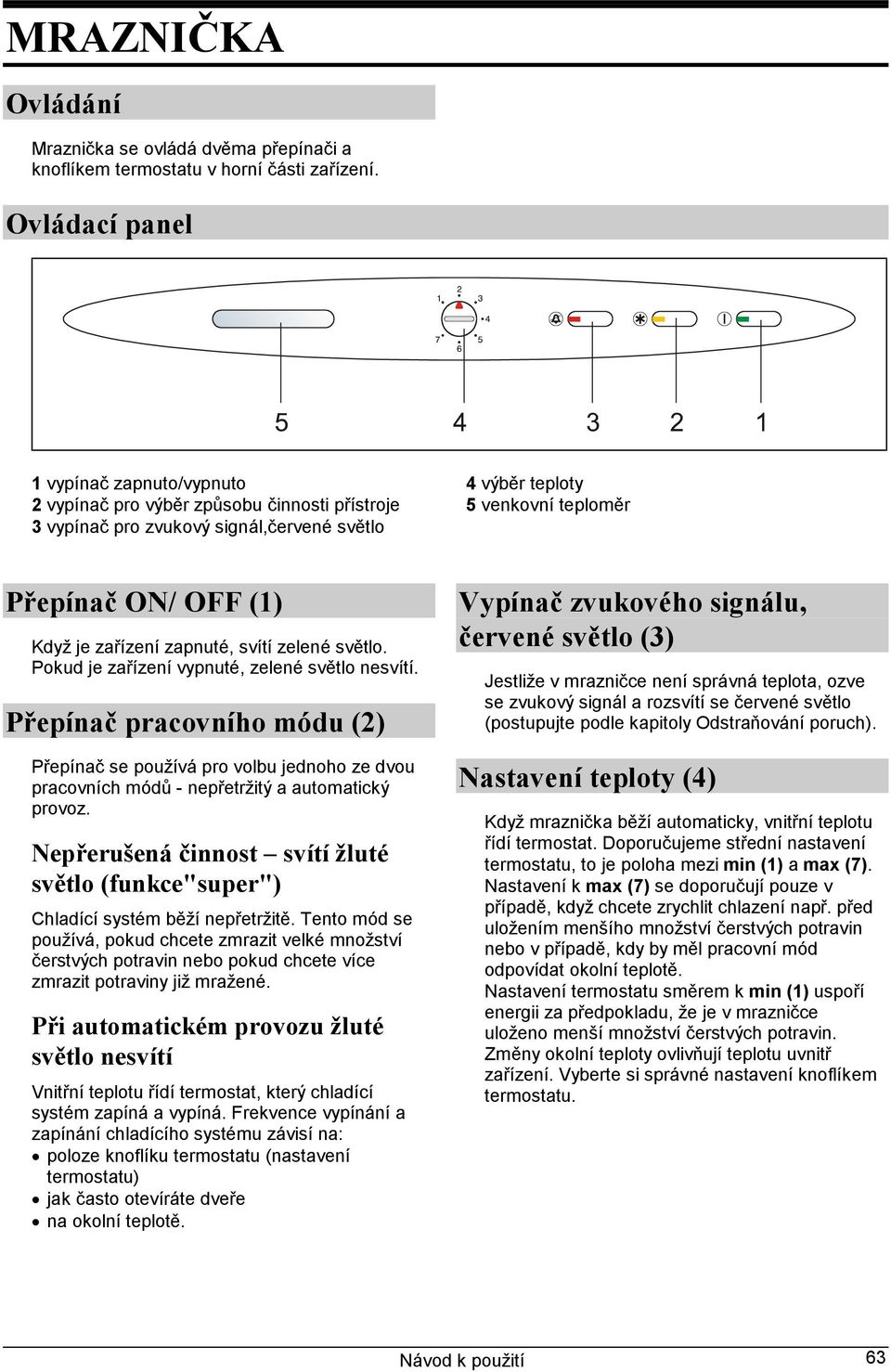 zařízení zapnuté, svítí zelené světlo. Pokud je zařízení vypnuté, zelené světlo nesvítí.