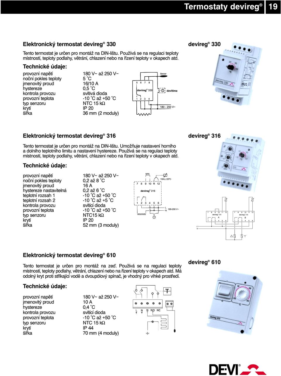 noční pokles teploty 5 C 16/10 A hystereze 0,5 C svítivá dioda provozní -10 C až +50 C 36 mm (2 moduly) devireg 330 Elektronický termostat devireg 316 devireg 316 Tento termostat je určen pro montáž