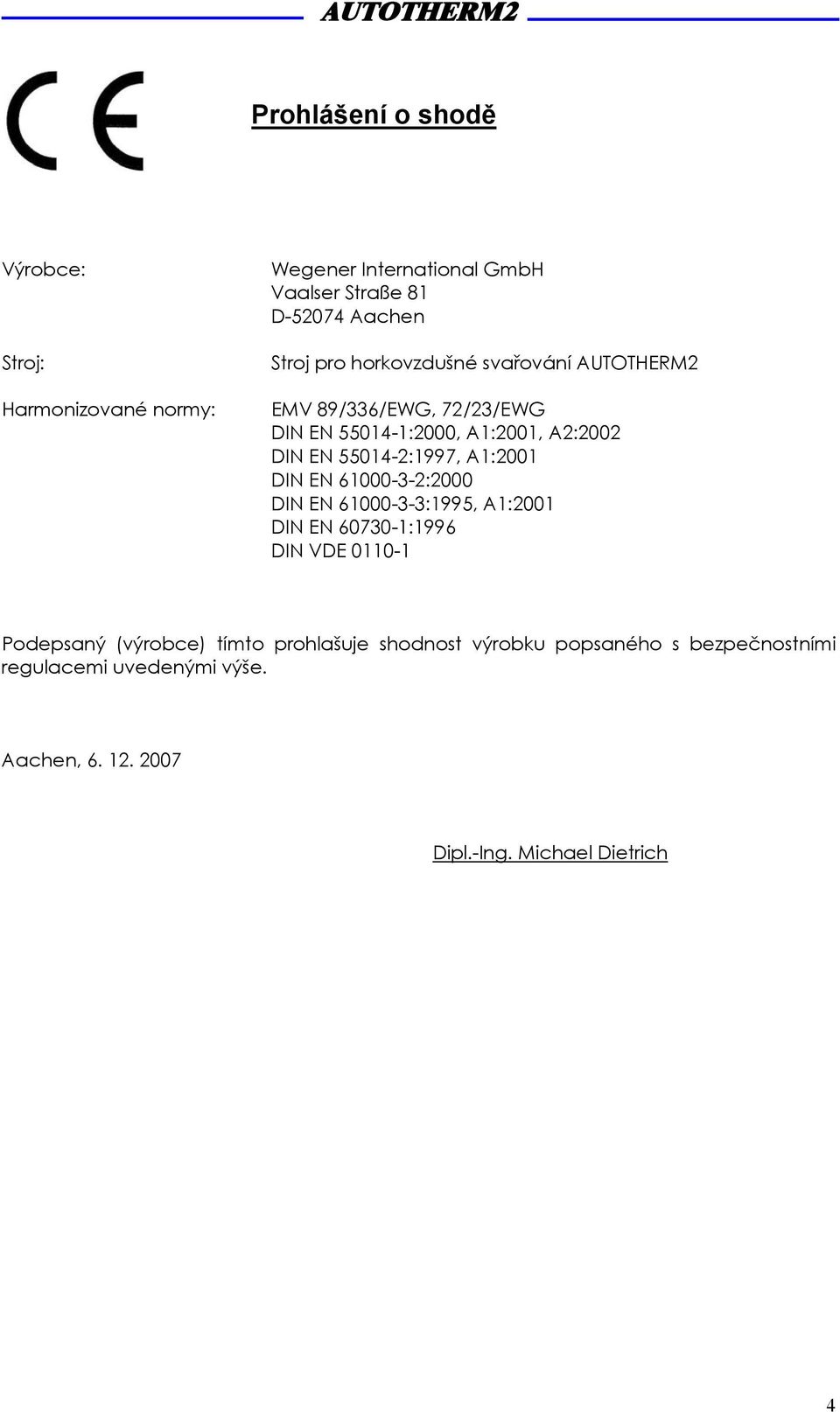 A1:2001 DIN EN 61000-3-2:2000 DIN EN 61000-3-3:1995, A1:2001 DIN EN 60730-1:1996 DIN VDE 0110-1 Podepsaný (výrobce) tímto