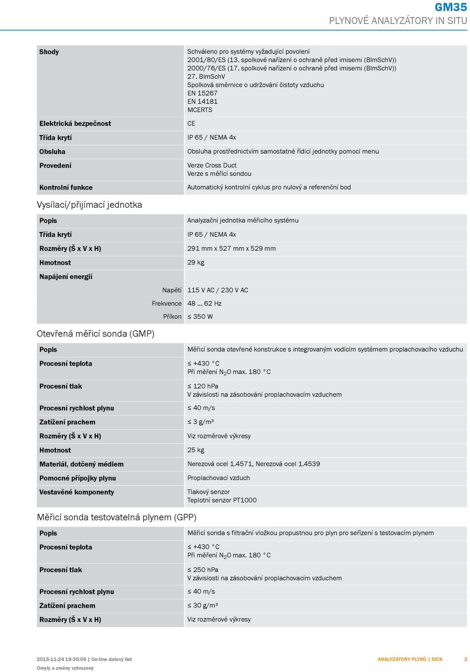 ImSchV Spolková směrnice o udržování čistoty vzduchu EN 15267 EN 14181 MCERTS CE IP 65 / NEM 4x Obsluha prostřednictvím samostatné řídicí jednotky pomocí menu Verze Cross Duct Verze s měřící sondou