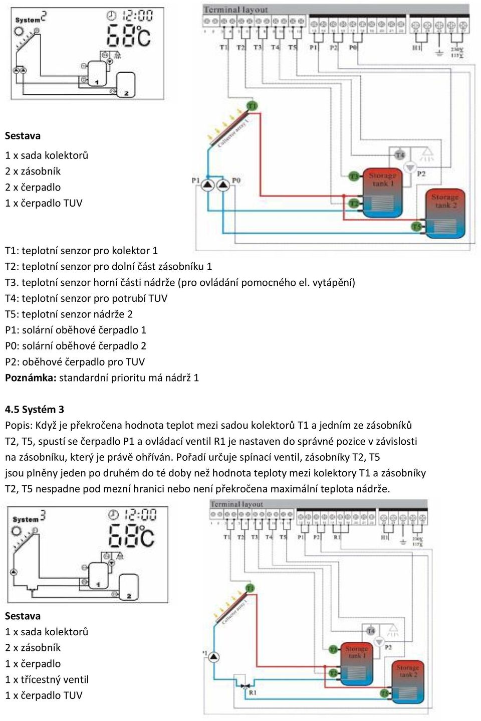 vytápění) T4: teplotní senzor pro potrubí TUV T5: teplotní senzor nádrže 2 P1: solární oběhové čerpadlo 1 P0: solární oběhové čerpadlo 2 P2: oběhové čerpadlo pro TUV Poznámka: standardní prioritu má