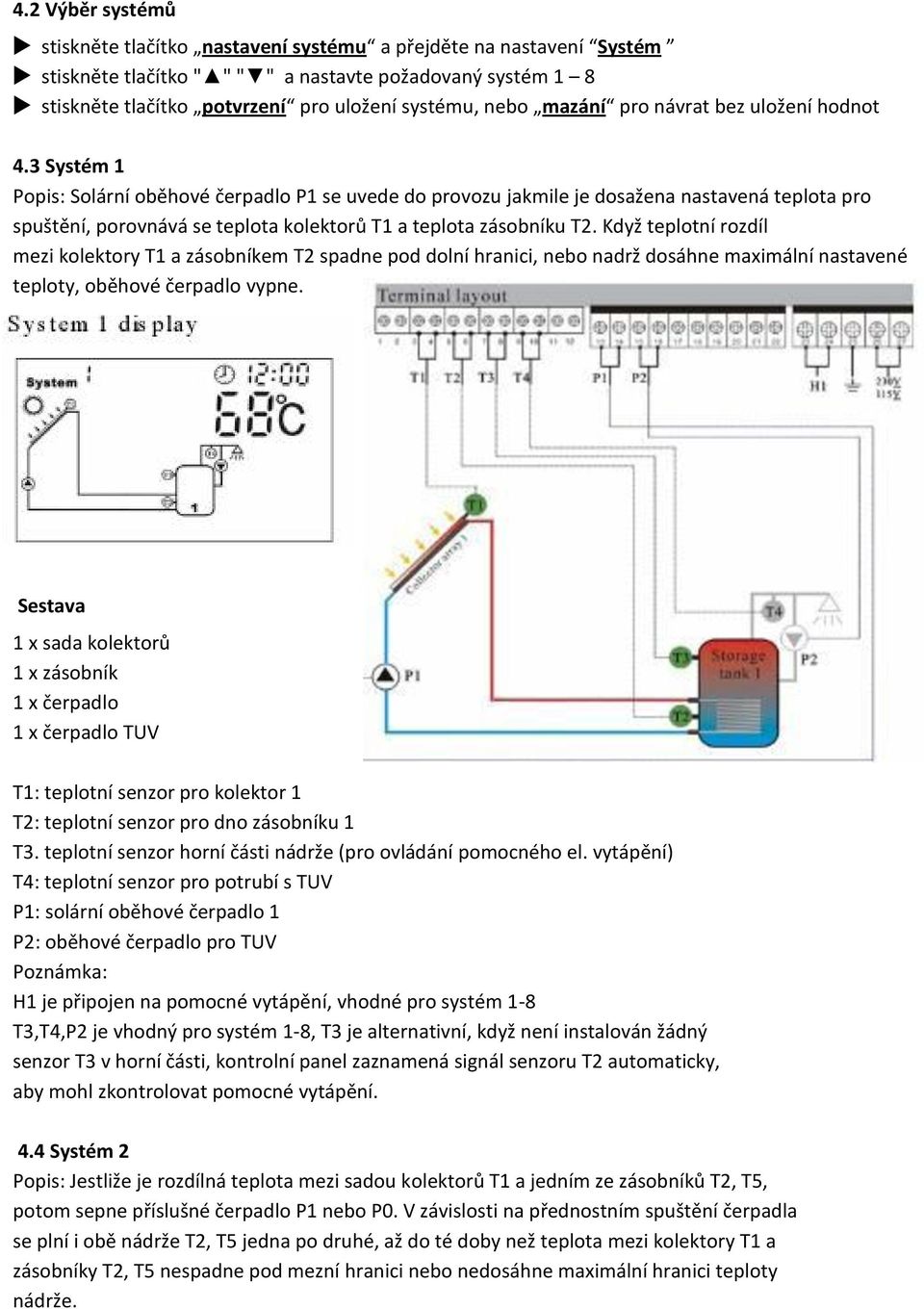 3 Systém 1 Popis: Solární oběhové čerpadlo P1 se uvede do provozu jakmile je dosažena nastavená teplota pro spuštění, porovnává se teplota kolektorů T1 a teplota zásobníku T2.