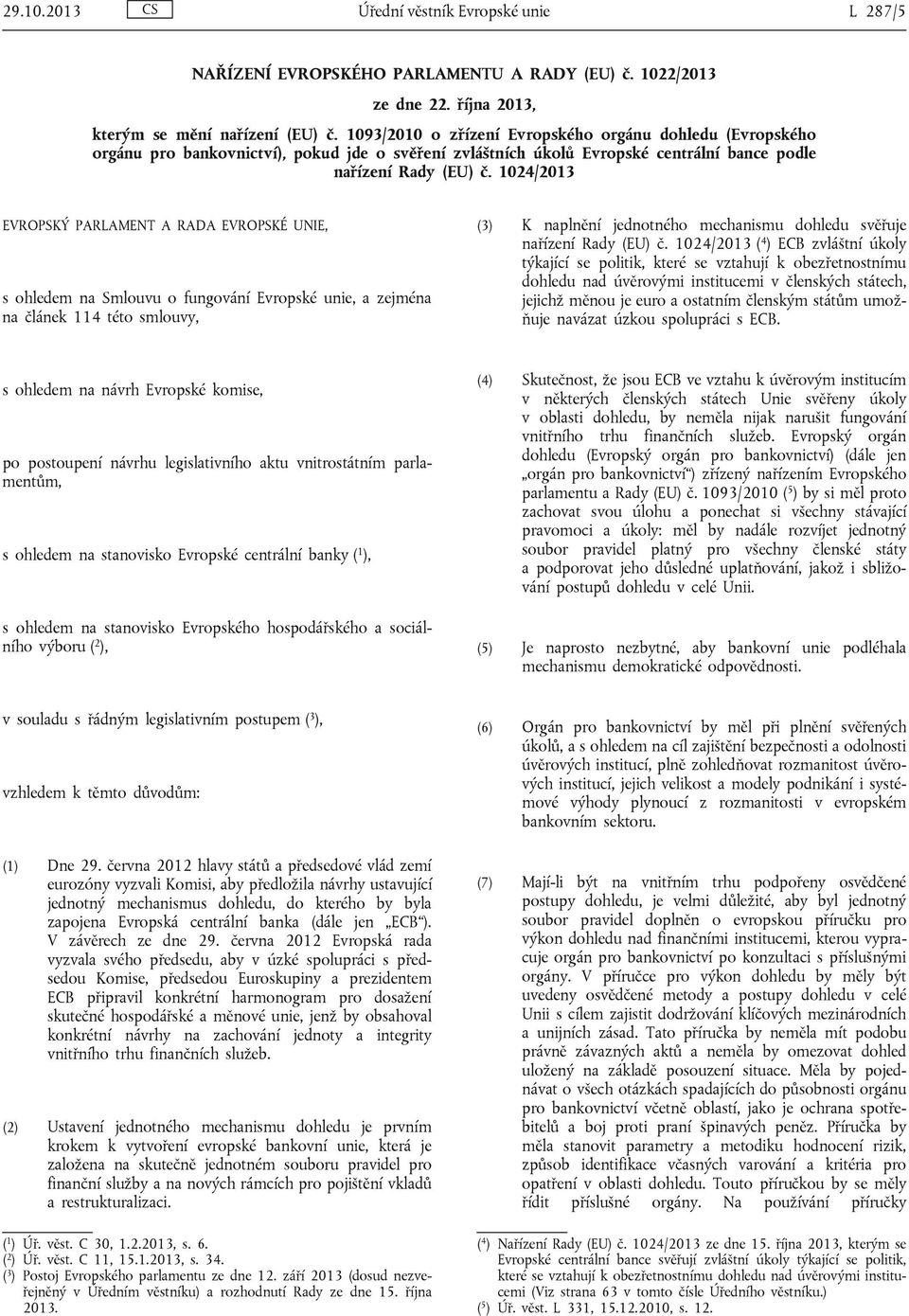 1024/2013 EVROPSKÝ PARLAMENT A RADA EVROPSKÉ UNIE, s ohledem na Smlouvu o fungování Evropské unie, a zejména na článek 114 této smlouvy, (3) K naplnění jednotného mechanismu dohledu svěřuje nařízení