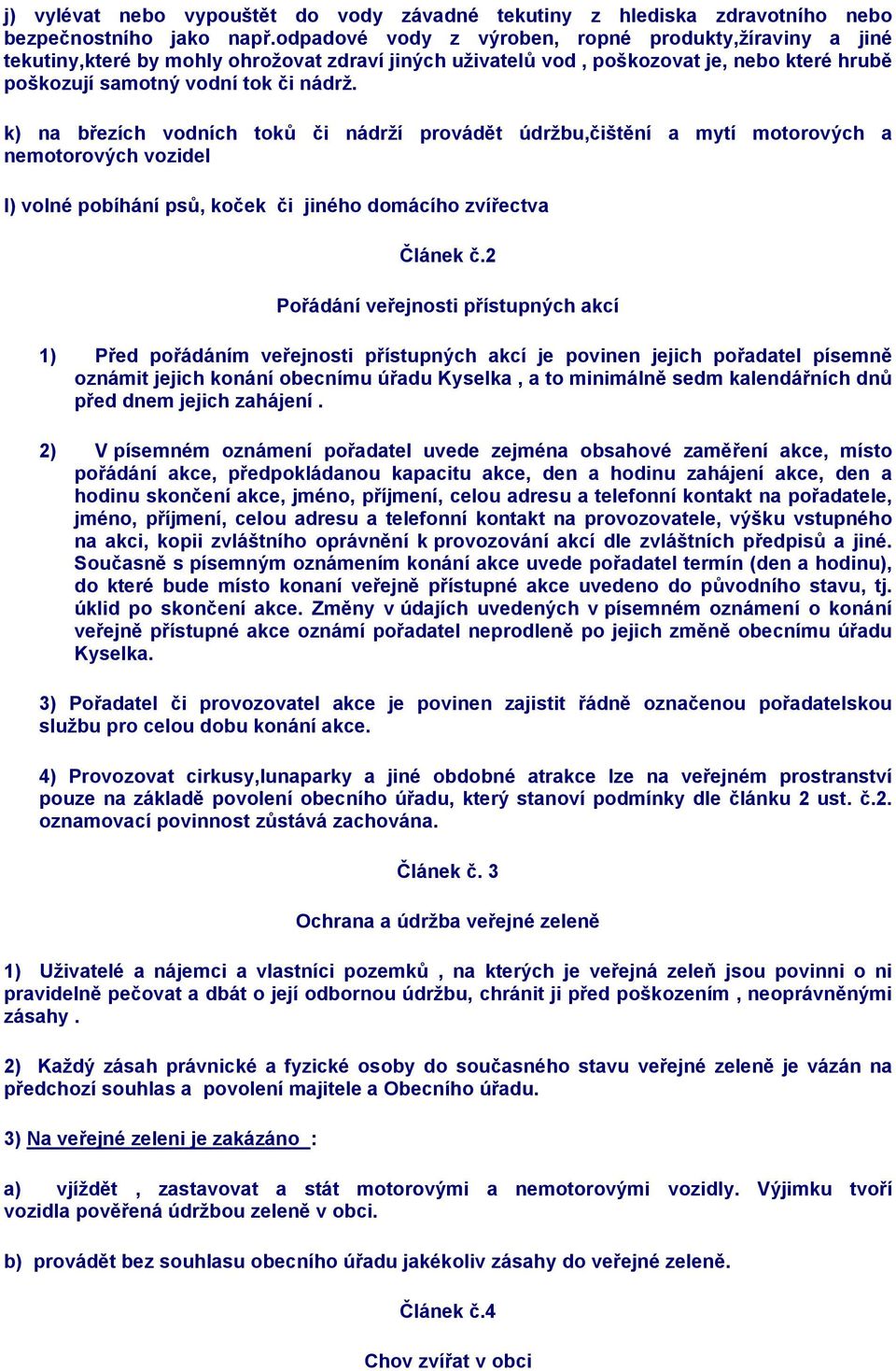 k) na březích vodních toků či nádrží provádět údržbu,čištění a mytí motorových a nemotorových vozidel l) volné pobíhání psů, koček či jiného domácího zvířectva Článek č.