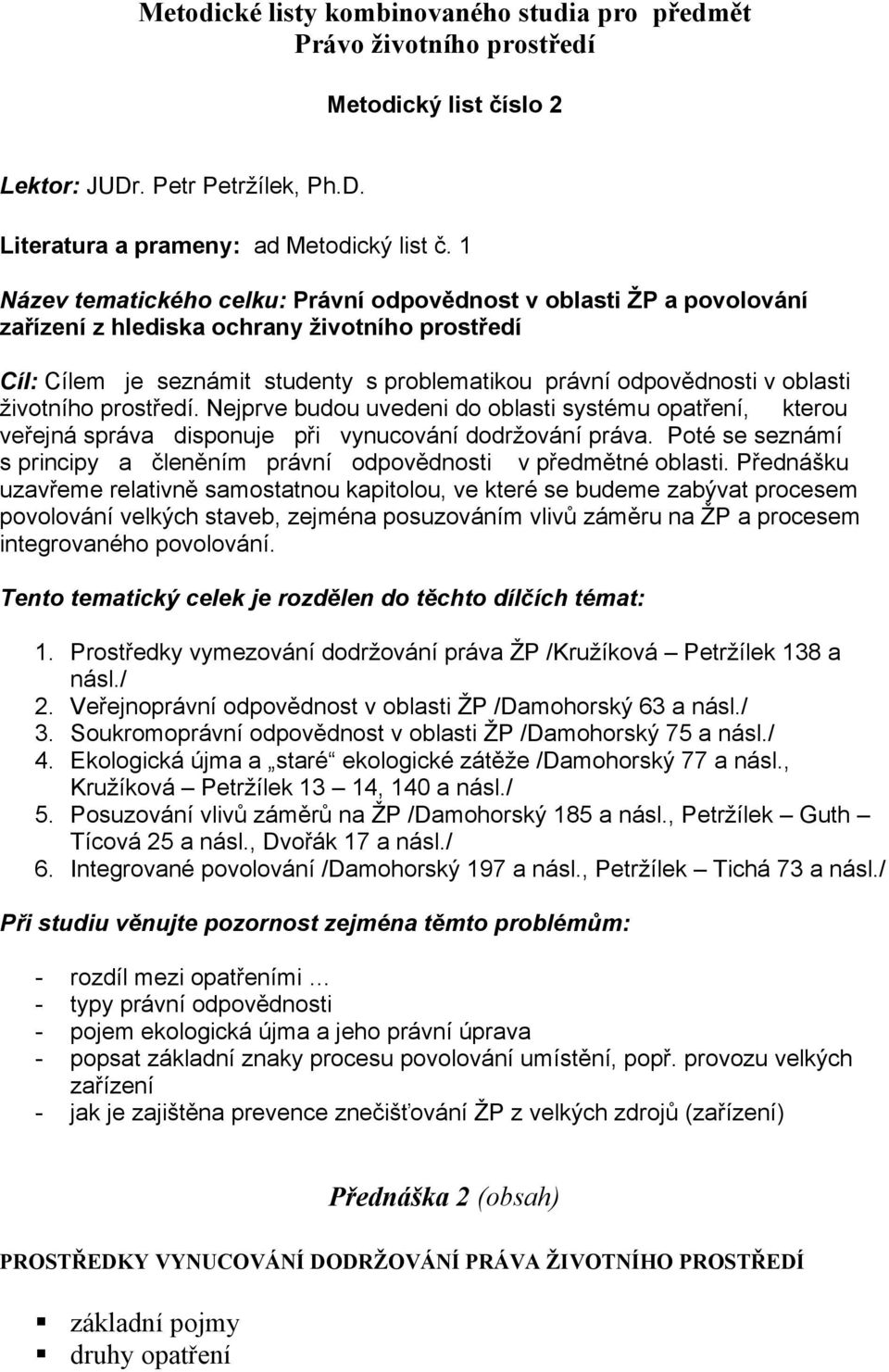 životního prostředí. Nejprve budou uvedeni do oblasti systému opatření, kterou veřejná správa disponuje při vynucování dodržování práva.