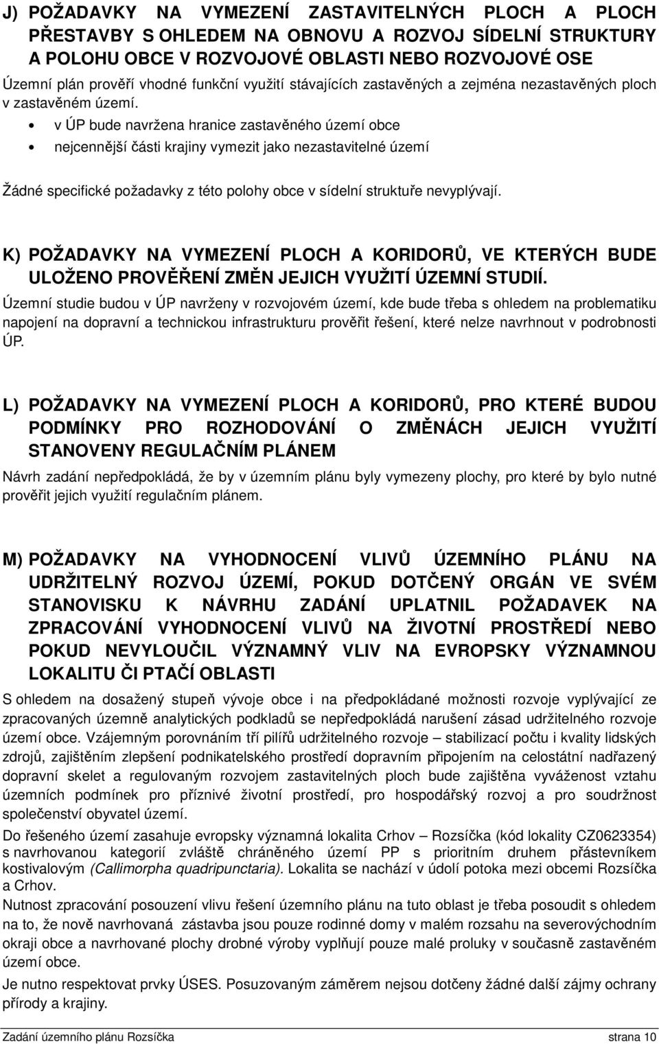 v ÚP bude navržena hranice zastavěného území obce nejcennější části krajiny vymezit jako nezastavitelné území Žádné specifické požadavky z této polohy obce v sídelní struktuře nevyplývají.