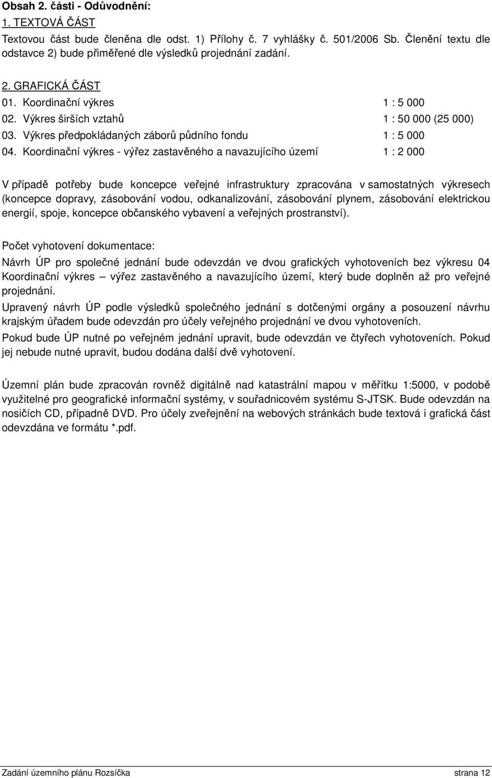 Koordinační výkres - výřez zastavěného a navazujícího území 1 : 2 000 V případě potřeby bude koncepce veřejné infrastruktury zpracována v samostatných výkresech (koncepce dopravy, zásobování vodou,