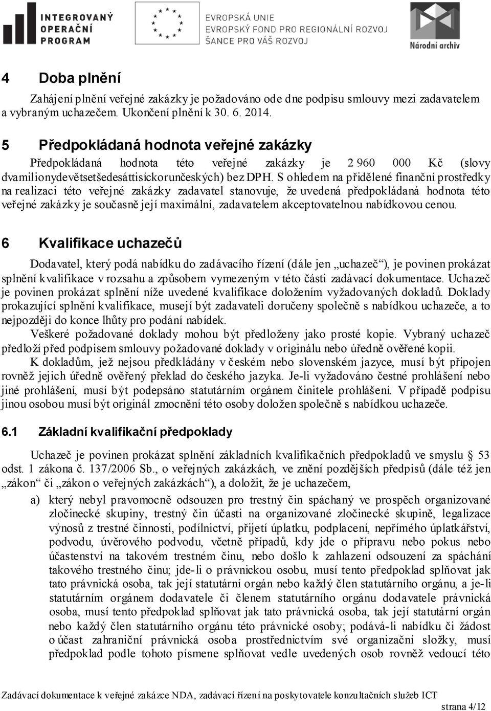 S ohledem na přidělené finanční prostředky na realizaci této veřejné zakázky zadavatel stanovuje, že uvedená předpokládaná hodnota této veřejné zakázky je současně její maximální, zadavatelem