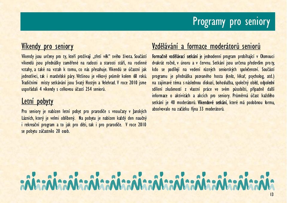 Většinou je věkový průměr kolem 68 roků. Tradičními místy setkávání jsou Svatý Hostýn a Velehrad. V roce 2010 jsme uspořádali 4 víkendy s celkovou účastí 254 seniorů.