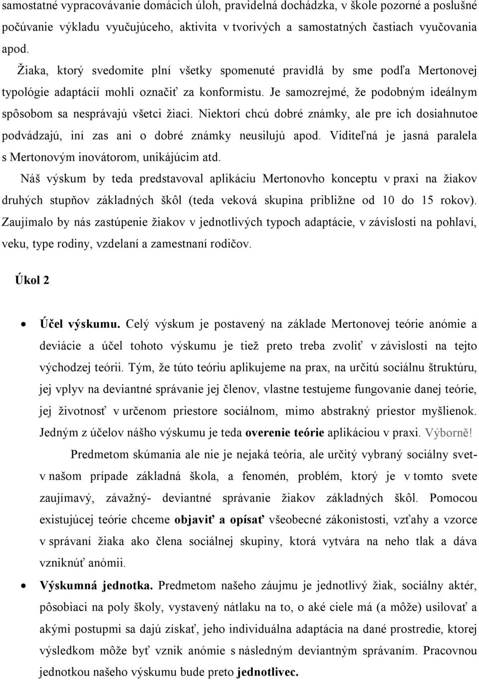 Niektorí chcú dobré známky, ale pre ich dosiahnutoe podvádzajú, iní zas ani o dobré známky neusilujú apod. Viditeľná je jasná paralela s Mertonovým inovátorom, unikájúcim atd.