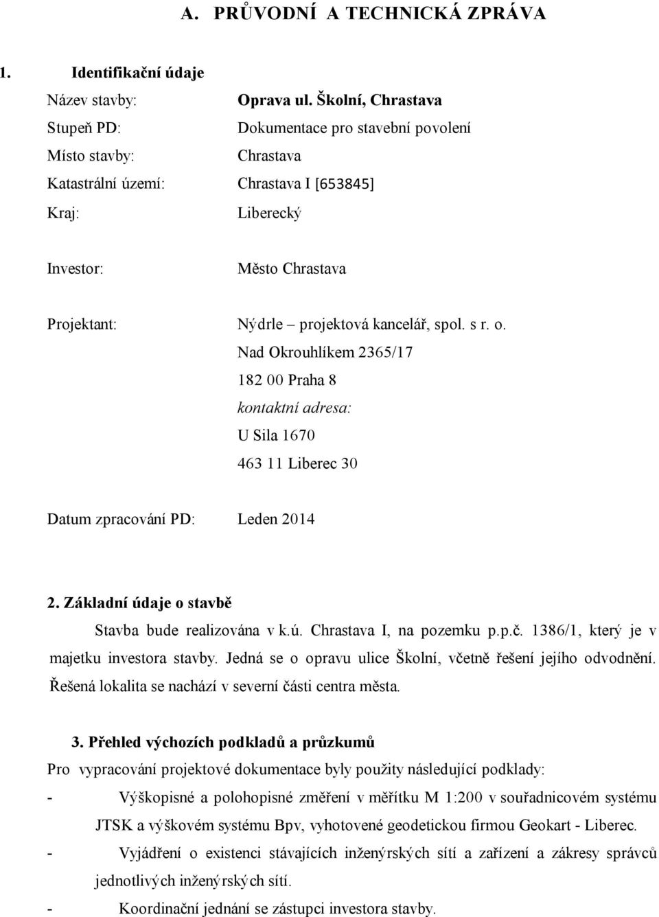 kancelář, spol. s r. o. Nad Okrouhlíkem 2365/17 182 00 Praha 8 kontaktní adresa: U Sila 1670 463 11 Liberec 30 Datum zpracování PD: Leden 2014 2. Základní údaje o stavbě Stavba bude realizována v k.ú. Chrastava I, na pozemku p.