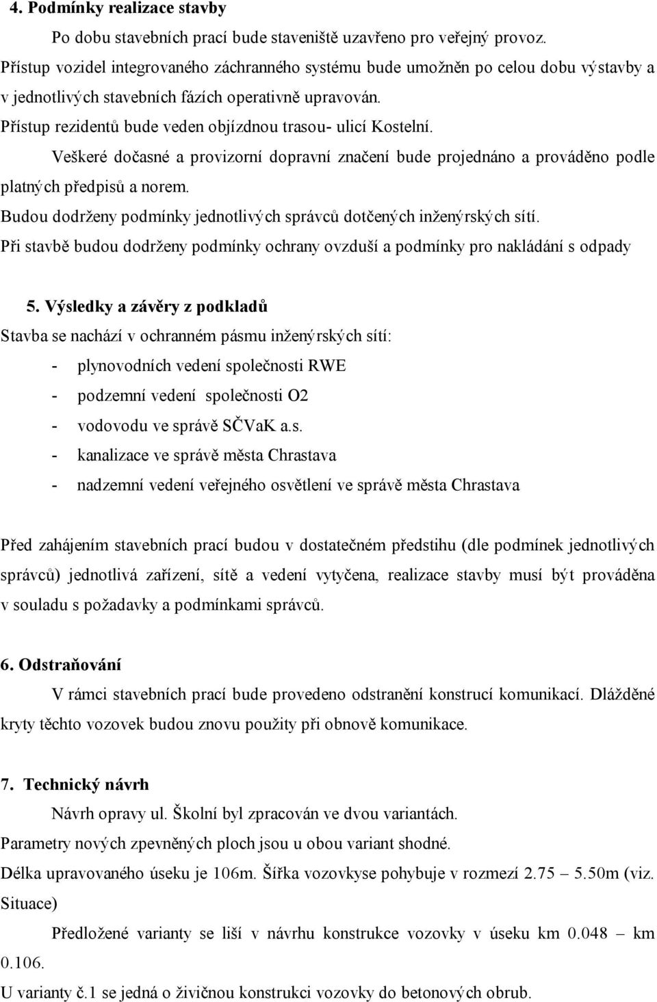 Přístup rezidentů bude veden objízdnou trasou- ulicí Kostelní. Veškeré dočasné a provizorní dopravní značení bude projednáno a prováděno podle platných předpisů a norem.