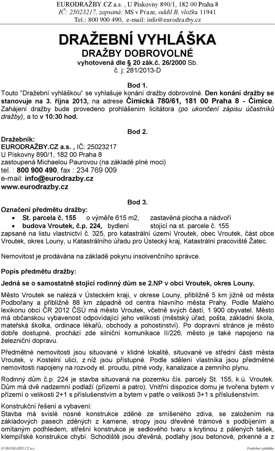 Zahájení dražby bude provedeno prohlášením licitátora (po ukončení zápisu účastníků dražby), a to v 10:30 hod. Bod 2.