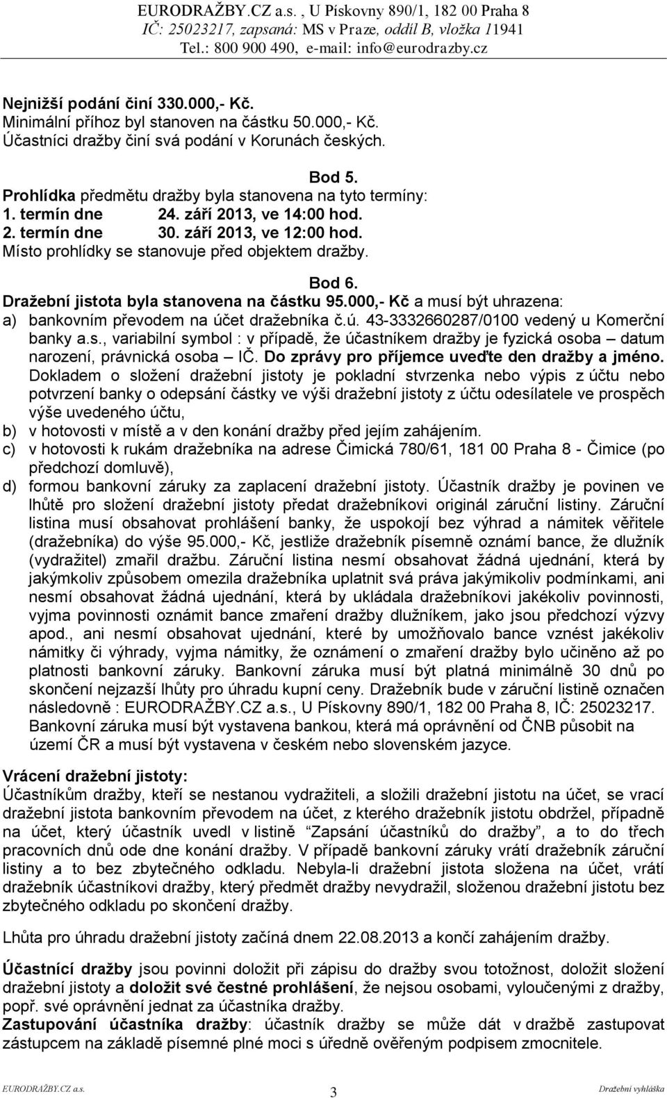 Bod 6. Dražební jistota byla stanovena na částku 95.000,- Kč a musí být uhrazena: a) bankovním převodem na účet dražebníka č.ú. 43-3332660287/0100 vedený u Komerční banky a.s., variabilní symbol : v případě, že účastníkem dražby je fyzická osoba datum narození, právnická osoba IČ.