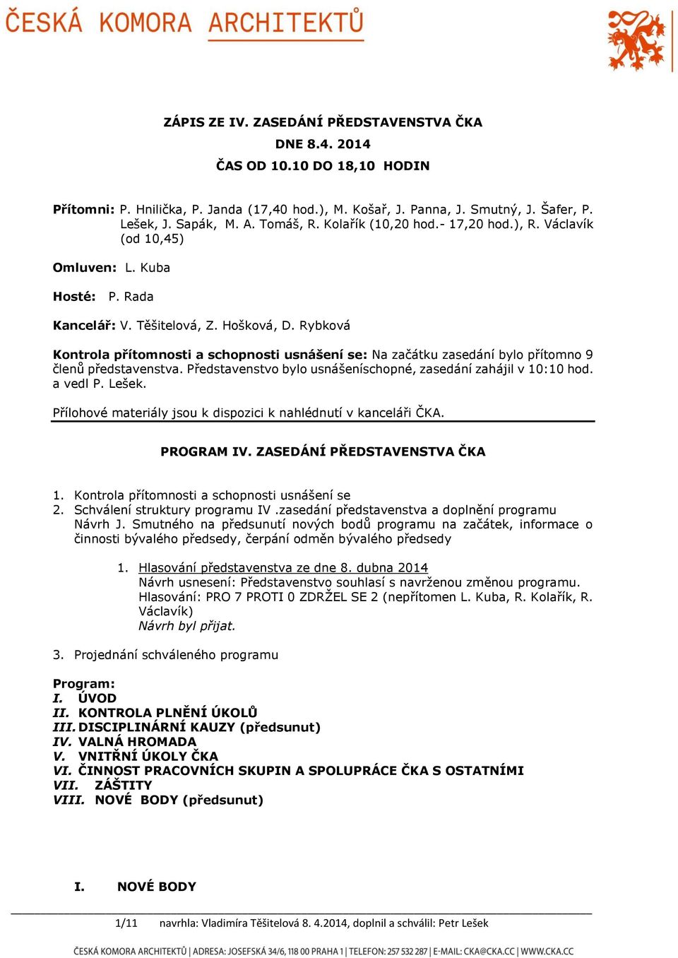 Rybková Kontrola přítomnosti a schopnosti usnášení se: Na začátku zasedání bylo přítomno 9 členů představenstva. Představenstvo bylo usnášeníschopné, zasedání zahájil v 10:10 hod. a vedl P. Lešek.