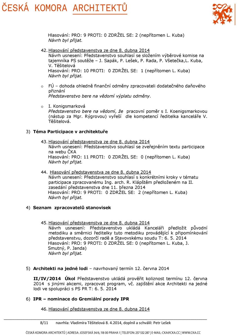 Těšitelová Hlasování: PRO: 10 PROTI: 0 ZDRŽEL SE: 1 (nepřítomen L. Kuba) o o FÚ dohoda ohledně finanční odměny zpracovateli dodatečného daňového přiznání Představenstvo bere na vědomí výplatu odměny.