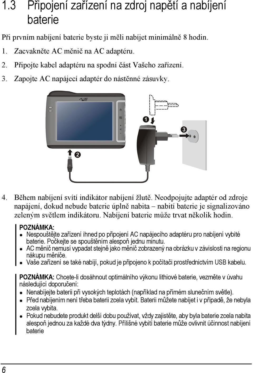 Neodpojujte adaptér od zdroje napájení, dokud nebude baterie úplně nabita nabití baterie je signalizováno zeleným světlem indikátoru. Nabíjení baterie může trvat několik hodin.