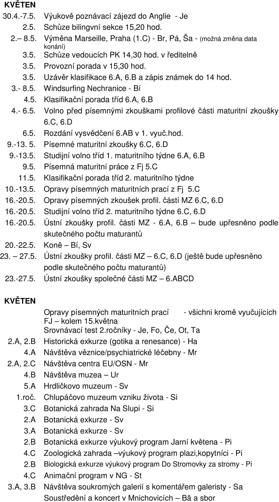 C, 6.D 6.5. Rozdání vysvědčení 6.AB v 1. vyuč.hod. 9.-13. 5. Písemné maturitní zkoušky 6.C, 6.D 9.-13.5. Studijní volno tříd 1. maturitního týdne 6.A, 6.B 9.5. Písemná maturitní práce z Fj 5.C 11.5. Klasifikační porada tříd 2.