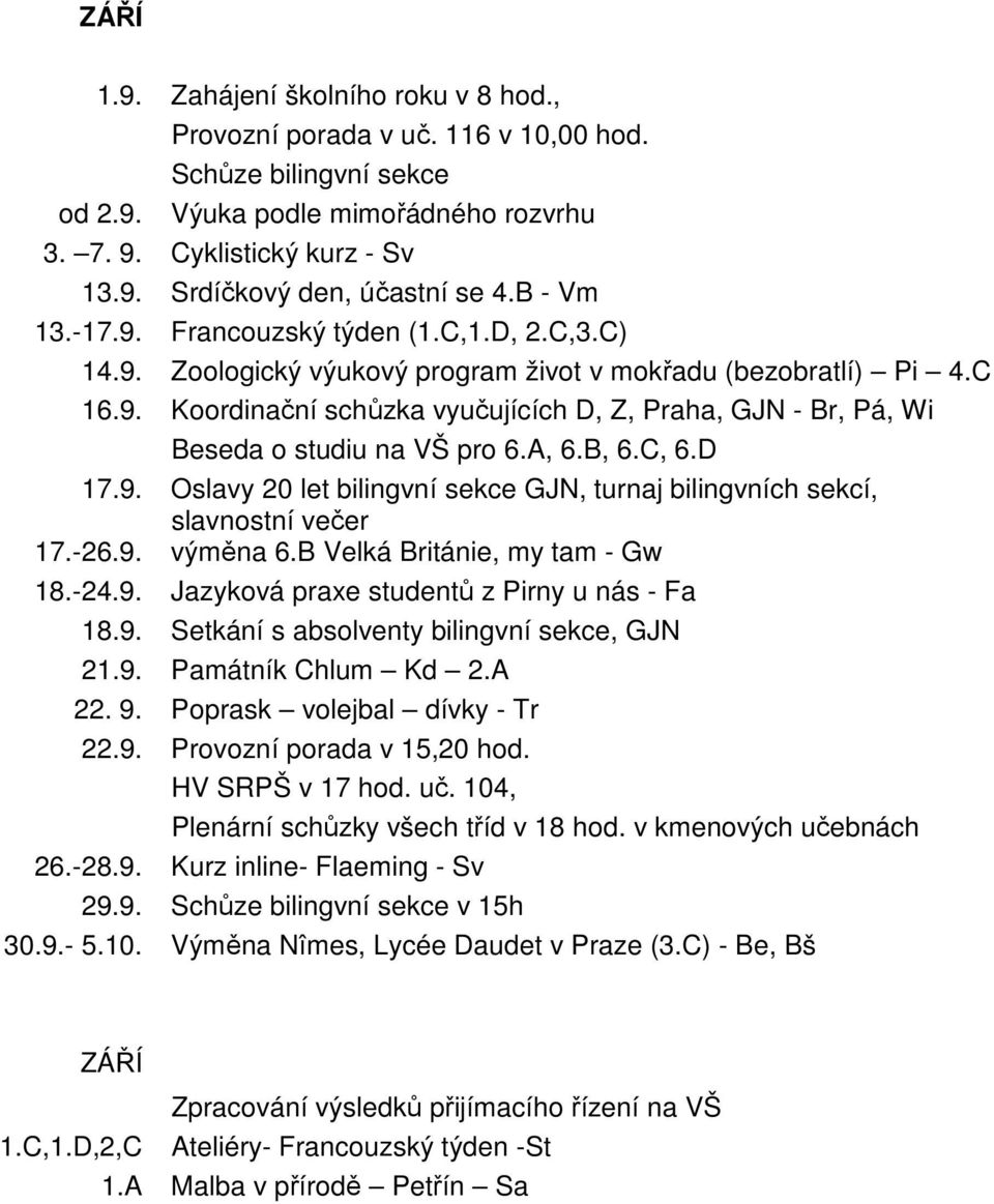 A, 6.B, 6.C, 6.D 17.9. Oslavy 20 let bilingvní sekce GJN, turnaj bilingvních sekcí, slavnostní večer 17.-26.9. výměna 6.B Velká Británie, my tam - Gw 18.-24.9. Jazyková praxe studentů z Pirny u nás - Fa 18.