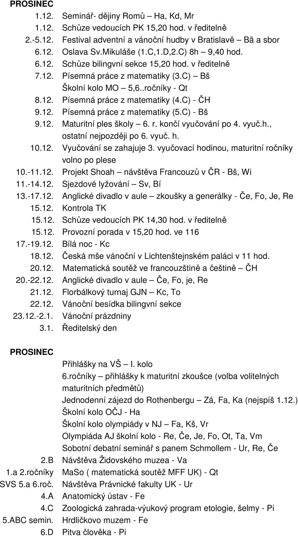 C) - Bš 9.12. Maturitní ples školy 6. r. končí vyučování po 4. vyuč.h., ostatní nejpozději po 6. vyuč. h. 10.12. Vyučování se zahajuje 3. vyučovací hodinou, maturitní ročníky volno po plese 10.-11.12. Projekt Shoah návštěva Francouzů v ČR - Bš, Wi 11.