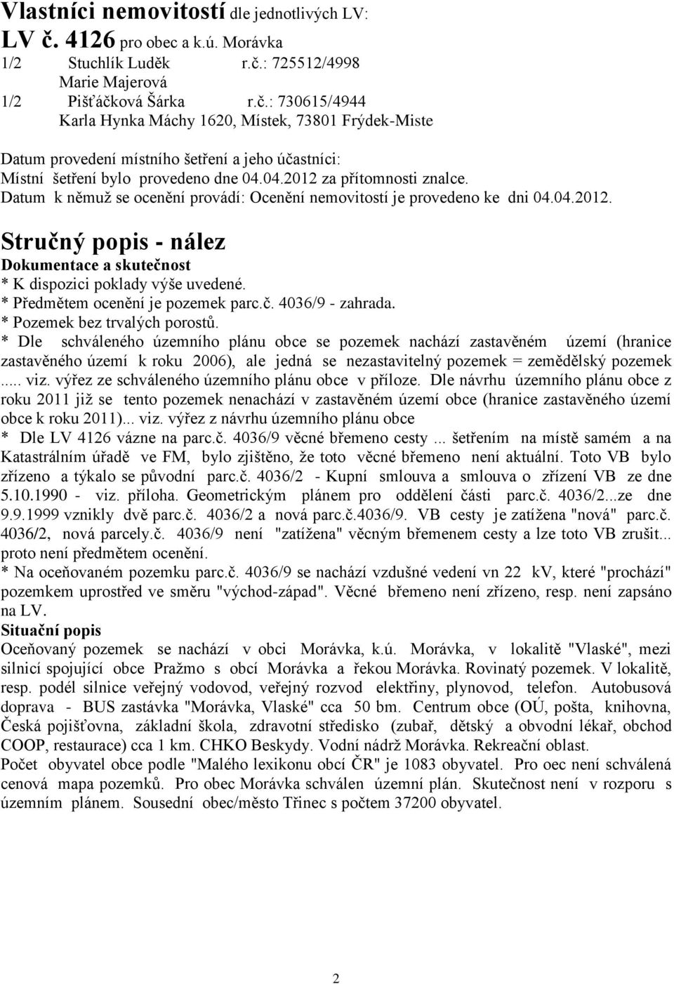 : 725512/4998 Marie Majerová 1/2 Pišťáčková Šárka r.č.: 730615/4944 Karla Hynka Máchy 1620, Místek, 73801 Frýdek-Miste Datum provedení místního šetření a jeho účastníci: Místní šetření bylo provedeno dne 04.