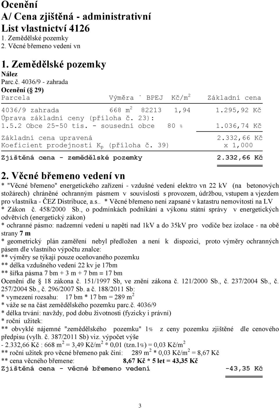 - sousední obce 80 % 1.036,74 Kč Základní cena upravená 2.332,66 Kč Koeficient prodejnosti K p (příloha č. 39) x 1,000 Zjištěná cena - zemědělské pozemky 2.332,66 Kč 2.