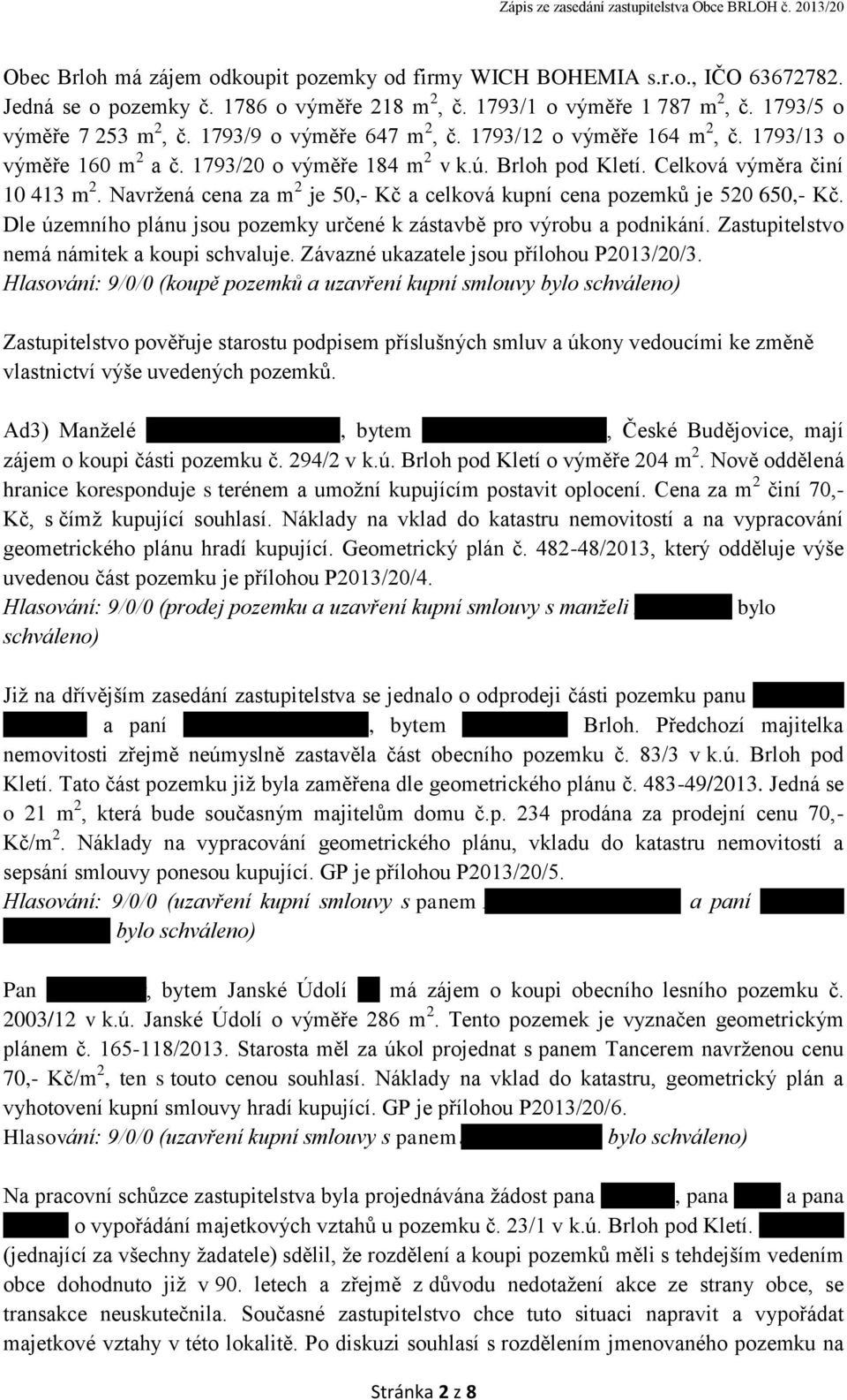 Navržená cena za m 2 je 50,- Kč a celková kupní cena pozemků je 520 650,- Kč. Dle územního plánu jsou pozemky určené k zástavbě pro výrobu a podnikání. Zastupitelstvo nemá námitek a koupi schvaluje.