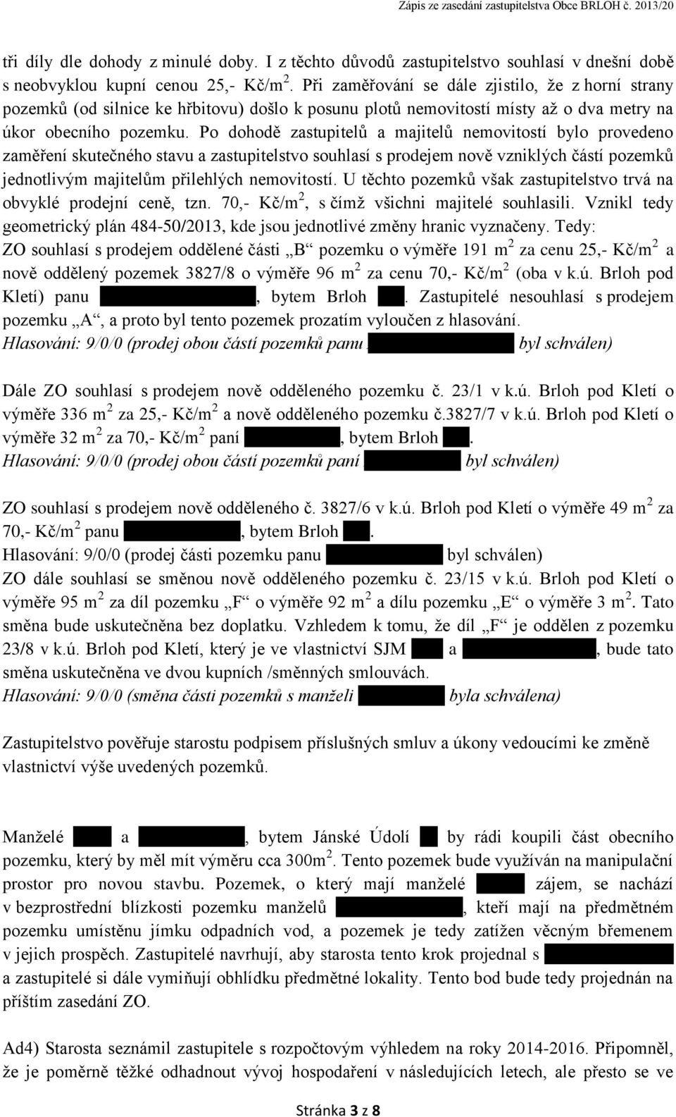 Po dohodě zastupitelů a majitelů nemovitostí bylo provedeno zaměření skutečného stavu a zastupitelstvo souhlasí s prodejem nově vzniklých částí pozemků jednotlivým majitelům přilehlých nemovitostí.