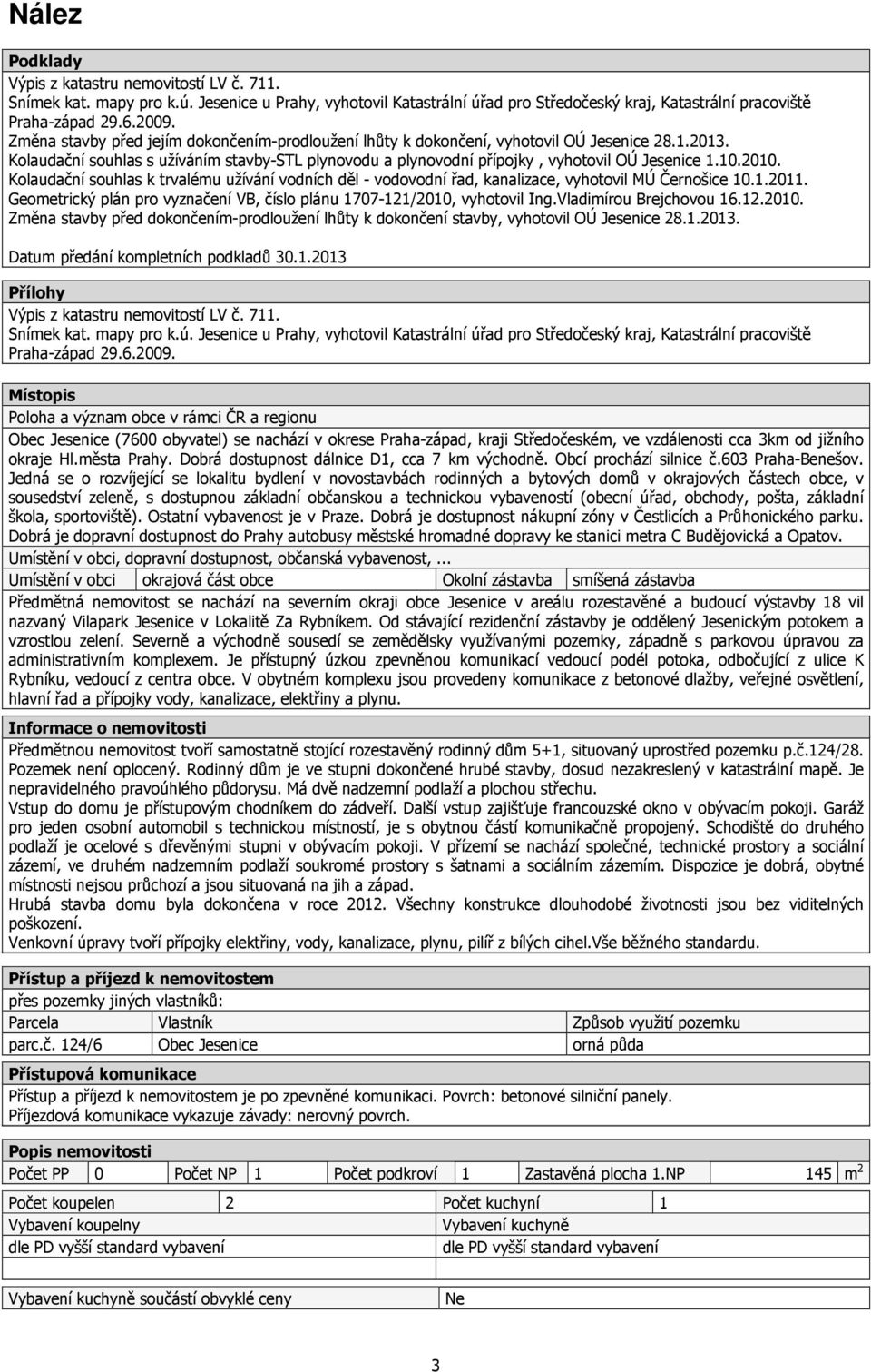 2010. Kolaudační souhlas k trvalému užívání vodních děl - vodovodní řad, kanalizace, vyhotovil MÚ Černošice 10.1.2011. Geometrický plán pro vyznačení VB, číslo plánu 1707-121/2010, vyhotovil Ing.