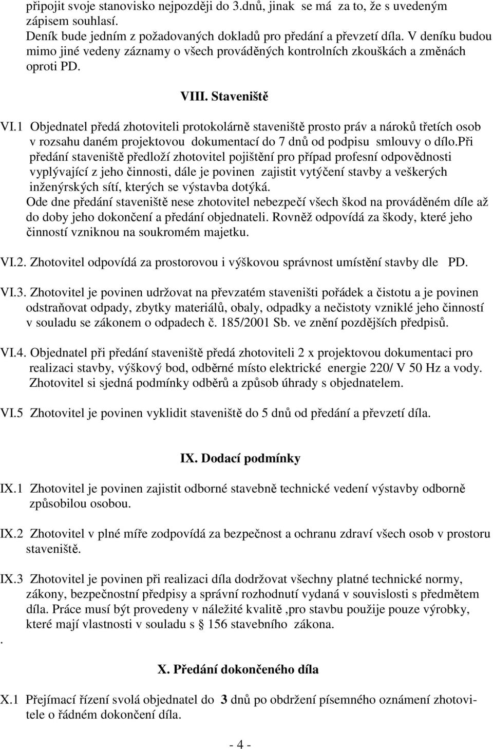 1 Objednatel předá zhotoviteli protokolárně staveniště prosto práv a nároků třetích osob v rozsahu daném projektovou dokumentací do 7 dnů od podpisu smlouvy o dílo.