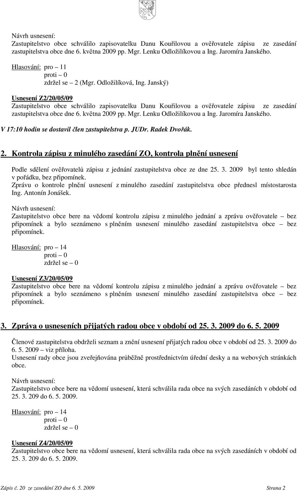 3. 2009 byl tent shledán v přádku, bez připmínek. Zprávu kntrle plnění usnesení z minuléh zasedání zastupitelstva bce přednesl míststarsta Ing. Antnín Jnášek.
