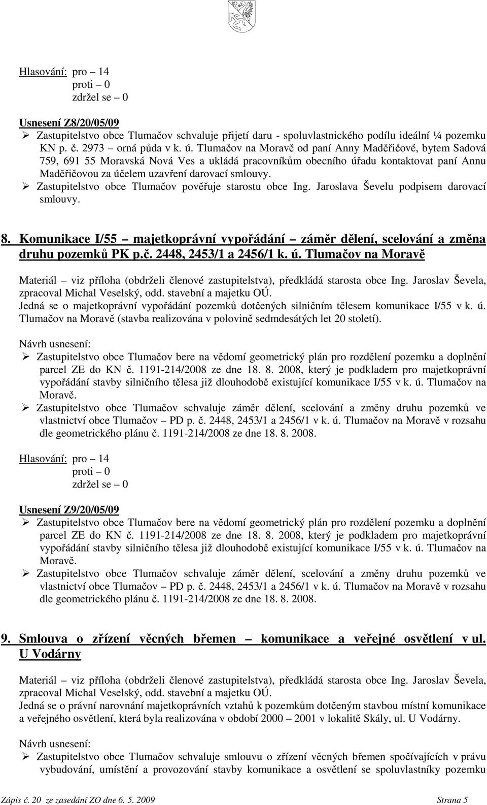 Zastupitelstv bce Tlumačv pvěřuje starstu bce Ing. Jarslava Ševelu pdpisem darvací smluvy. 8. Kmunikace I/55 majetkprávní vypřádání záměr dělení, scelvání a změna druhu pzemků PK p.č. 2448, 2453/1 a 2456/1 k.