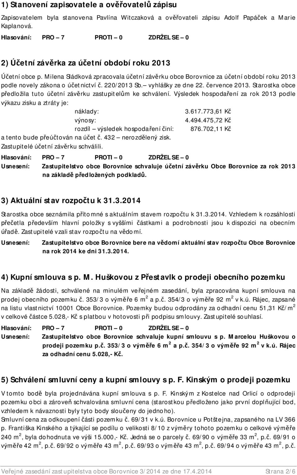 vyhlášky ze dne 22. ervence 2013. Starostka obce edložila tuto ú etní záv rku zastupitel m ke schválení. Výsledek hospoda ení za rok 2013 podle výkazu zisku a ztráty je: náklady: 3.617.