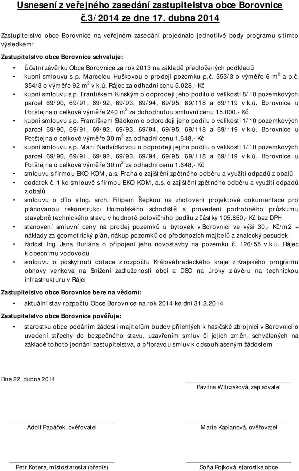 na základ p edložených podklad kupní smlouvu s p. Marcelou Huškovou o prodeji pozemku p.. 353/3 o vým e 6 m 2 a p.. 354/3 o vým e 92 m 2 v k.ú. Rájec za odhadní cenu 5.028,- K kupní smlouvu s p.