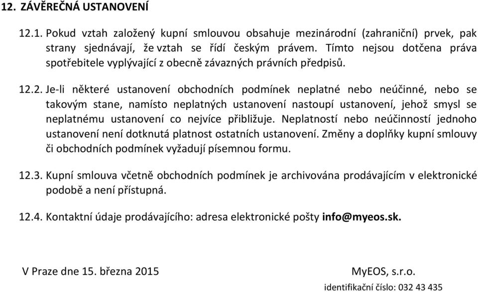 2. Je-li některé ustanovení obchodních podmínek neplatné nebo neúčinné, nebo se takovým stane, namísto neplatných ustanovení nastoupí ustanovení, jehož smysl se neplatnému ustanovení co nejvíce