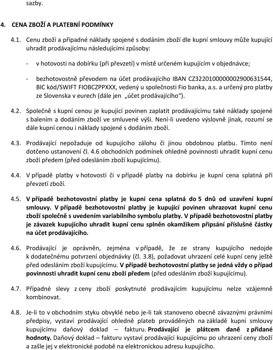 objednávce; - bezhotovostně převodem na účet prodávajícího IBAN CZ3220100000002900631544, BIC kód/swift FIOBCZPPXXX, vedený u společnosti Fio banka, a.s. a určený pro platby ze Slovenska v eurech (dále jen účet prodávajícího ).