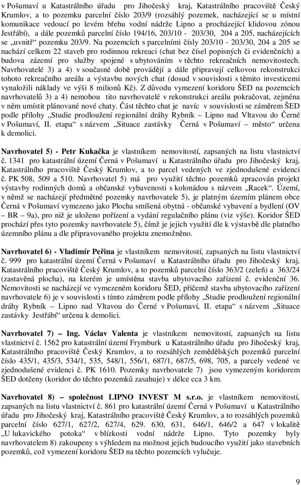 Na pozemcích s parcelními ísly 203/10-203/30, 204 a 205 se nachází celkem 22 staveb pro rodinnou rekreaci (chat bez ísel popisných i evidenních) a budova zázemí pro služby spojené s ubytováním v