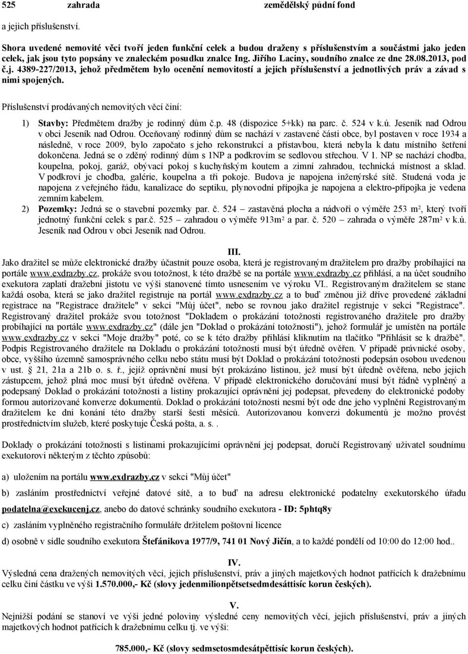 Jiřího Laciny, soudního znalce ze dne 28.08.2013, pod č.j. 4389-227/2013, jehož předmětem bylo ocenění nemovitostí a jejich příslušenství a jednotlivých práv a závad s nimi spojených.