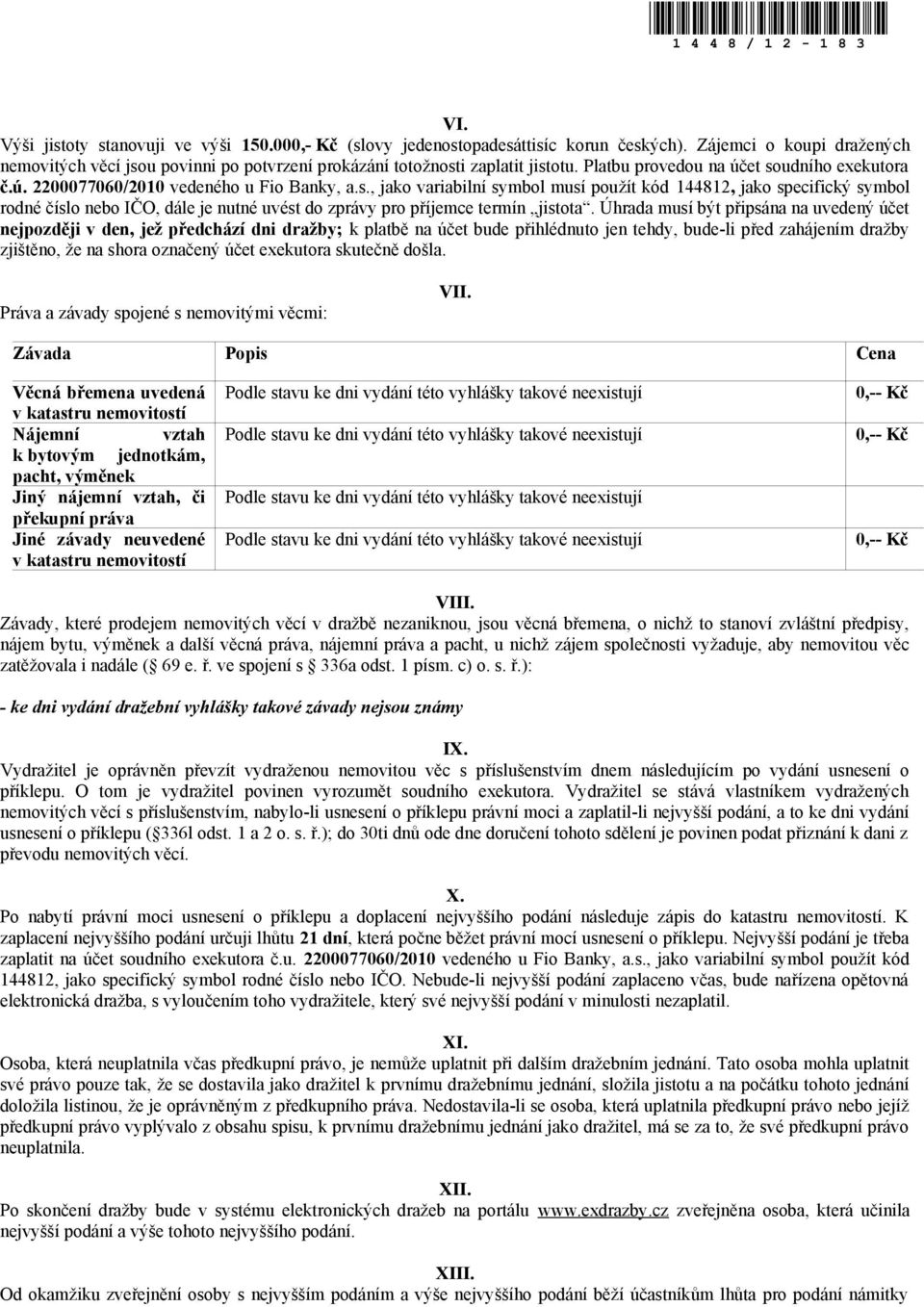 Úhrada musí být připsána na uvedený účet nejpozději v den, jež předchází dni dražby; k platbě na účet bude přihlédnuto jen tehdy, bude-li před zahájením dražby zjištěno, že na shora označený účet