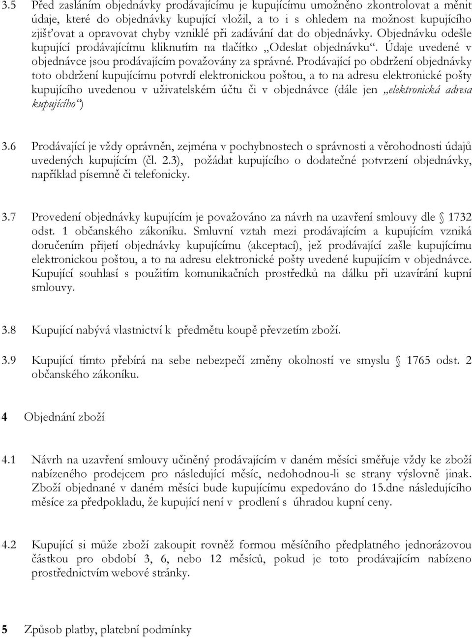 Prodávající po obdržení objednávky toto obdržení kupujícímu potvrdí elektronickou poštou, a to na adresu elektronické pošty kupujícího uvedenou v uživatelském účtu či v objednávce (dále jen