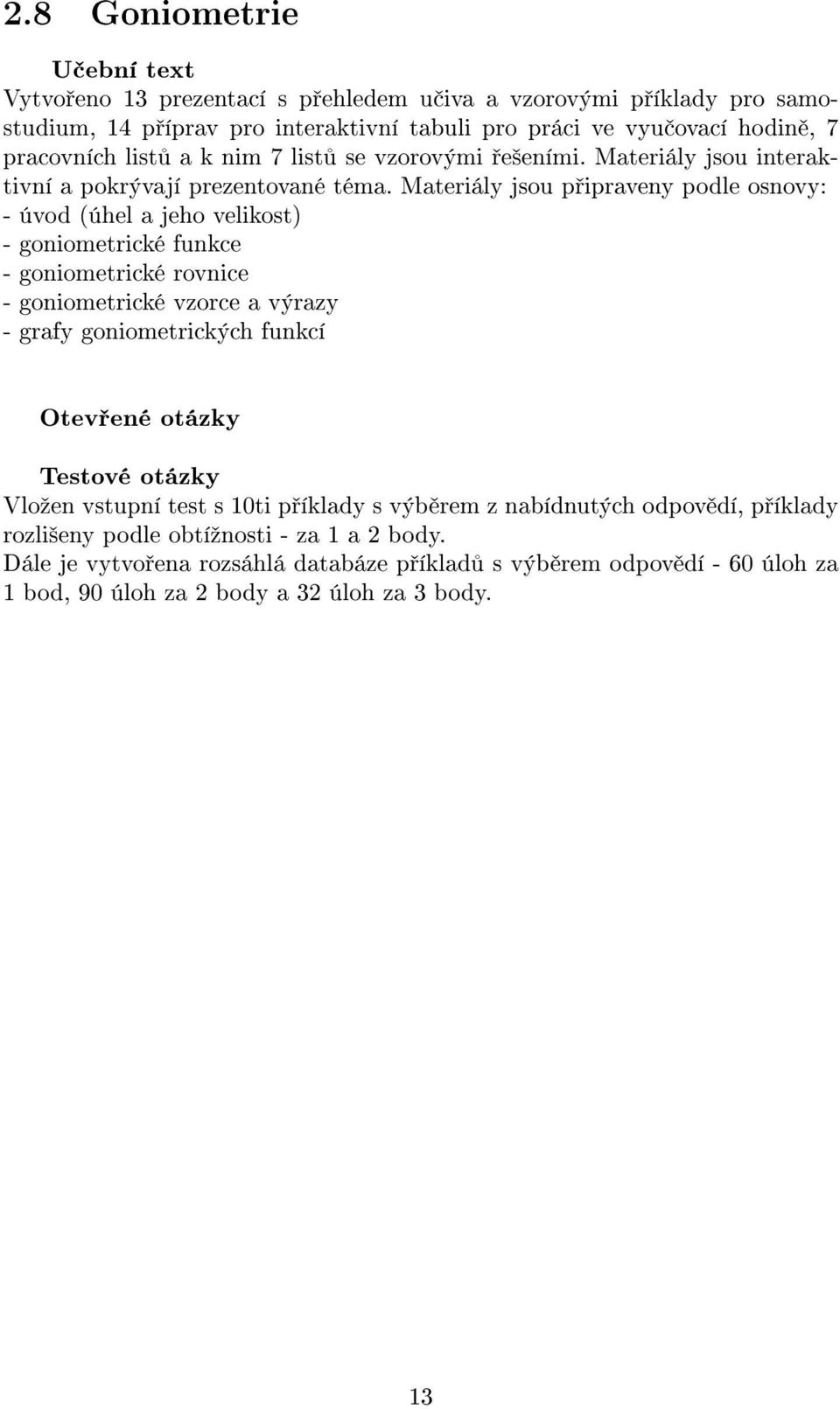 Materiály jsou p ipraveny podle osnovy: - úvod (úhel a jeho velikost) - goniometrické funkce - goniometrické rovnice - goniometrické vzorce a výrazy - grafy goniometrických