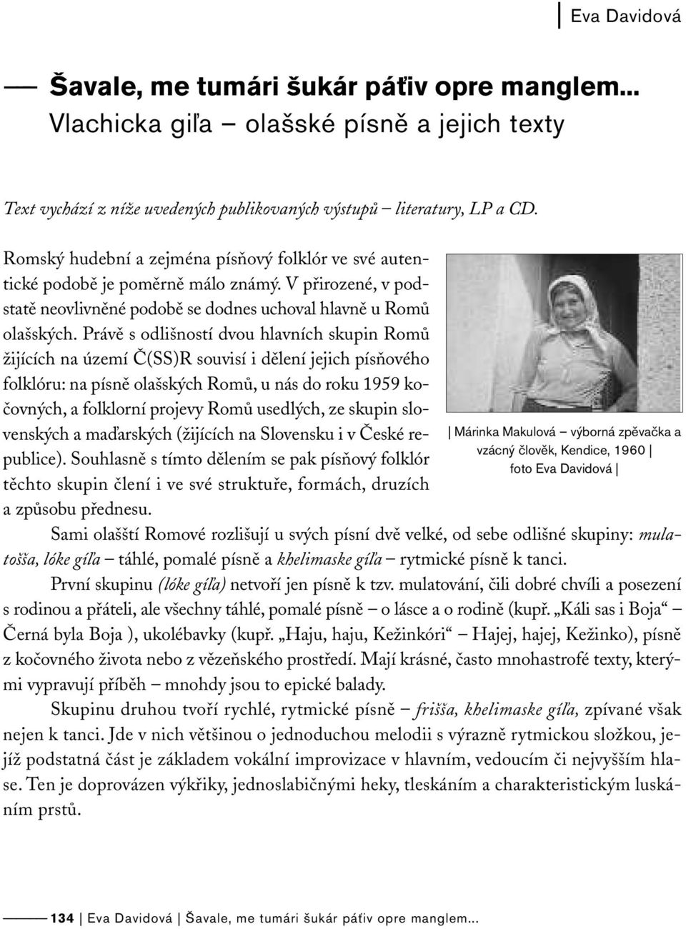 Právě s odlišností dvou hlavních skupin Romů žijících na území Č(SS)R souvisí i dělení jejich písňového folklóru: na písně olašských Romů, u nás do roku 1959 kočovných, a folklorní projevy Romů