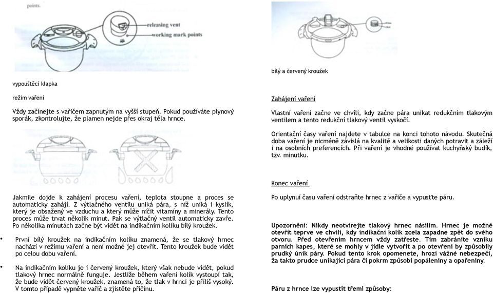 Orientační časy vaření najdete v tabulce na konci tohoto návodu. Skutečná doba vaření je nicméně závislá na kvalitě a velikosti daných potravit a záleží i na osobních preferencích.