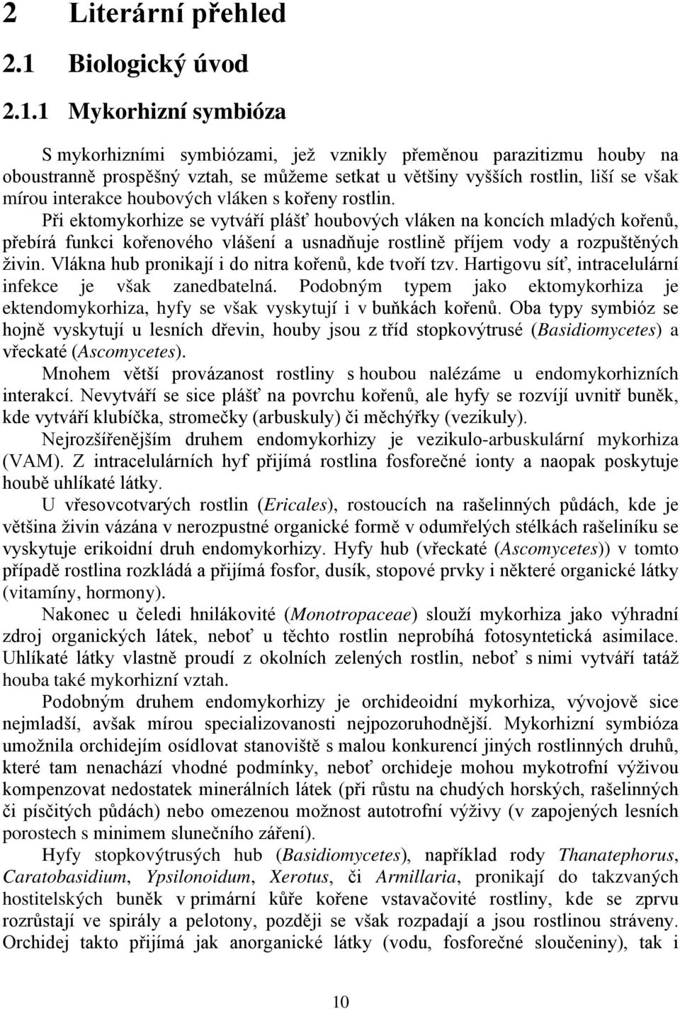 1 Mykorhizní symbióza S mykorhizními symbiózami, jež vznikly přeměnou parazitizmu houby na oboustranně prospěšný vztah, se můžeme setkat u většiny vyšších rostlin, liší se však mírou interakce