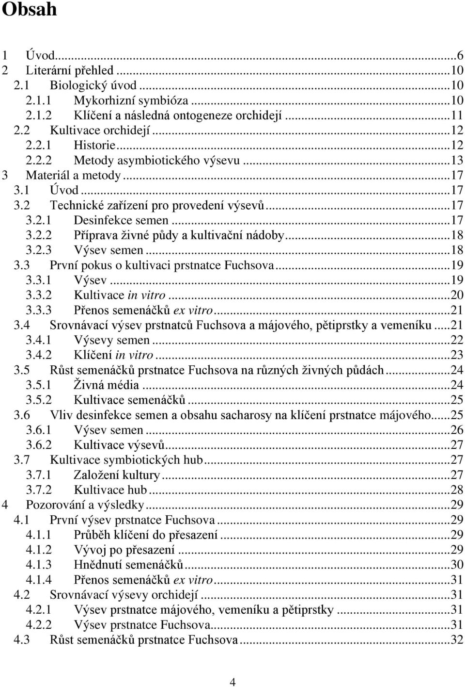 2.3 Výsev semen...18 3.3 První pokus o kultivaci prstnatce Fuchsova...19 3.3.1 Výsev...19 3.3.2 Kultivace in vitro...20 3.3.3 Přenos semenáčků ex vitro...21 3.