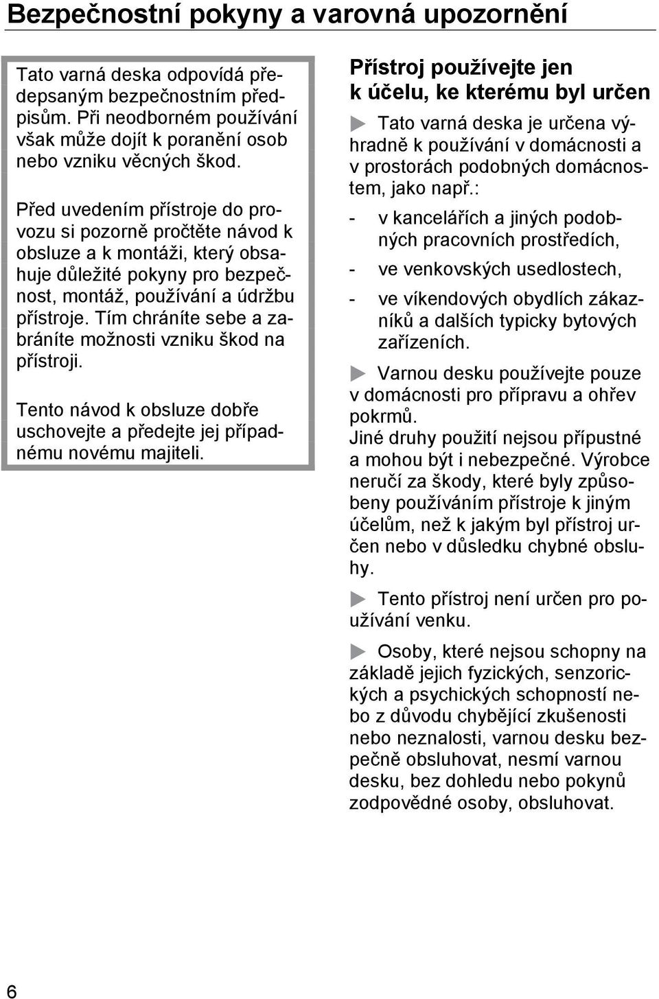 Tím chráníte sebe a zabráníte možnosti vzniku škod na přístroji. Tento návod k obsluze dobře uschovejte a předejte jej případnému novému majiteli.