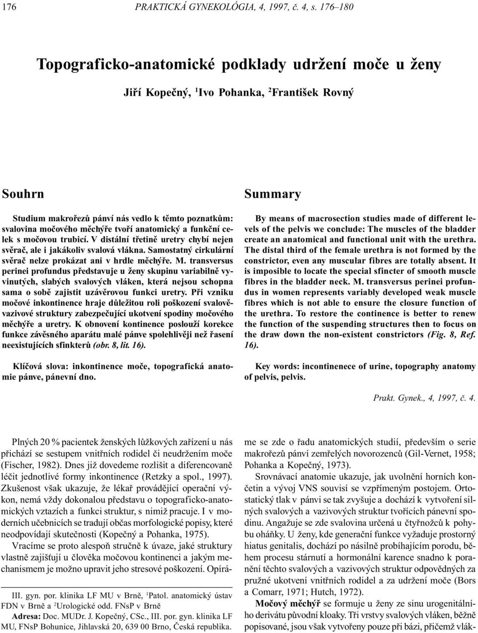 tvoøí anatomický a funkèní celek s moèovou trubicí. V distální tøetinì uretry chybí nejen svìraè, ale i jakákoliv svalová vlákna. Samostatný cirkulární svìraè nelze prokázat ani v hrdle mìchýøe. M.